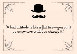 A bad attitude is like a flat tire—you can’t go anywhere until you change it" emphasizes that a negative mindset can stall progress in life. Just as a flat tire prevents movement, a bad attitude keeps you stuck until it's fixed, highlighting the need for a positive outlook to move forward.