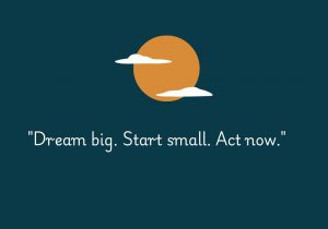 Dream big. Start small. Act now" emphasizes the importance of having bold aspirations while taking small, manageable steps to achieve them. It encourages immediate action, reminding us that progress begins with the first step, and over time, leads to the fulfillment of our larger dreams.