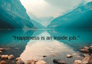 Happiness is an inside job" means that true happiness comes from within and is not dependent on external circumstances. It emphasizes that our inner mindset, attitudes, and choices are key to finding contentment and joy, rather than relying on external factors or events.