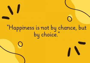 The quote "Happiness is not by chance, but by choice" highlights that happiness is a conscious decision rather than a mere consequence of external circumstances. It emphasizes the idea that we have the power to shape our own joy through our thoughts, attitudes, and actions. By actively choosing positivity, gratitude, and self-care, we can cultivate a fulfilling life, regardless of challenges. This perspective encourages us to take responsibility for our emotional well-being, reinforcing that happiness can be created intentionally through the choices we make every day.