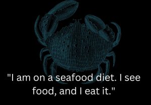 I am on a seafood diet. I see food, and I eat it" is a playful and humorous twist on the term "seafood diet." It uses wordplay to joke about the speaker's love for food, highlighting a lighthearted approach to eating habits.