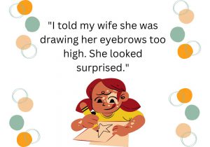 I told my wife she was drawing her eyebrows too high. She looked surprised" is a clever play on words that uses the visual cue of raised eyebrows to deliver a punchline. It humorously points out how an exaggerated makeup choice can unintentionally create a constant look of surprise.