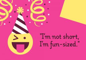 I’m not short, I’m fun-sized" is a playful way of embracing one's height with confidence and humor. It turns a potential insecurity into a positive, celebrating individuality and adding a lighthearted twist to the idea of being short.