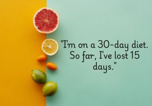 I'm on a 30-day diet. So far, I've lost 15 days" humorously acknowledges the struggle of sticking to a diet plan. It pokes fun at the challenge of maintaining discipline, turning a potential frustration into a lighthearted joke about falling off track.