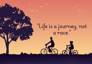 The phrase "Life is a journey, not a race" underscores the importance of savoring the experiences and lessons along the way rather than rushing toward a destination. It reminds us that personal growth, self-discovery, and meaningful connections are often found in the moments we encounter during our lives. This perspective encourages us to embrace patience, reflection, and mindfulness, fostering a sense of gratitude for the present. Ultimately, it highlights that the richness of life comes from the journey itself, not merely the end goals we strive to achieve.