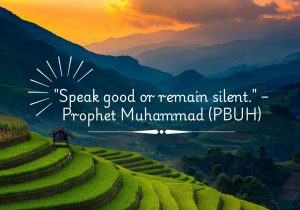 Speak good or remain silent" by Prophet Muhammad (PBUH) advises using words wisely and with kindness. It encourages people to speak positively or, if unable, to choose silence over harmful speech, promoting respect, thoughtfulness, and self-control in communication.