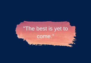 The best is yet to come" conveys a sense of hope and optimism for the future. It reminds us that no matter what we've experienced so far, greater things are still ahead. This quote encourages looking forward with excitement and believing that life has more positive opportunities in store.