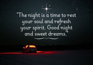 The night is a time to rest your soul and refresh your spirit. Good night and sweet dreams" emphasizes the importance of nighttime as a period for rejuvenation and reflection. It encourages letting go of the day's stress, promoting peace and tranquility, and wishing for delightful dreams to nourish the mind and spirit.