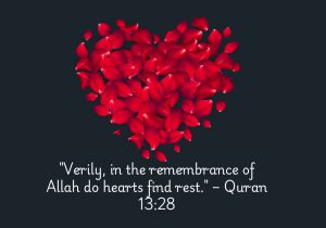 Verily, in the remembrance of Allah do hearts find rest" from the Quran (13:28) highlights the peace and tranquility that comes from remembering and connecting with Allah. It suggests that true inner calm and comfort are found through faith and devotion, offering solace during life's challenges.