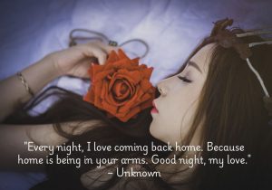 "Every night, I love coming back home. Because home is being in your arms. Good night, my love" expresses a deep emotional attachment where "home" symbolizes comfort, safety, and love found in a partner's embrace. The unknown author conveys that true belonging isn’t tied to a place but to the presence of a loved one. The quote is both romantic and intimate, emphasizing the warmth and closeness of the relationship, and it ends with a heartfelt goodnight wish, reinforcing the bond shared between the couple.