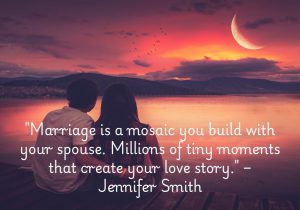 Jennifer Smith's quote beautifully describes marriage as a mosaic, built piece by piece through shared moments. Each small experience, from everyday interactions to major life events, contributes to the bigger picture of your relationship. These millions of tiny moments—both joyful and challenging—come together to form the unique and meaningful love story you create with your spouse over time.