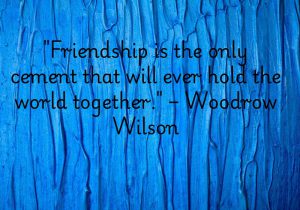 Woodrow Wilson highlights that friendship is the glue that binds us all. In times of division or conflict, friendship bridges gaps and creates unity. It fosters understanding, cooperation, and peace. Ultimately, friendship is what strengthens the fabric of humanity. 🤝🌍