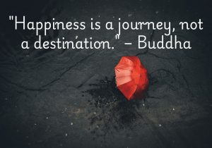 "Happiness is a journey, not a destination," as Buddha teaches, reminds us that true joy comes from the experiences we have along the way. It’s found in the present moment, in the choices we make and the attitudes we hold. Rather than seeking happiness as a final goal, we learn to appreciate the journey itself. Every step, no matter how small, brings us closer to the peace and contentment we seek.