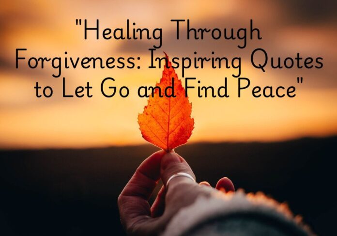 Healing Through Forgiveness, Inspiring Quotes to Let Go and Find Peace