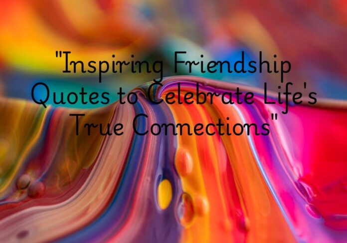 "Inspiring Friendship Quotes to Celebrate Life's True Connections"