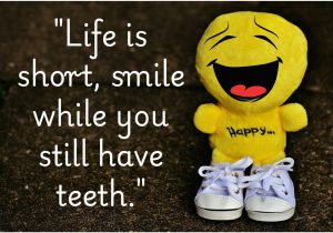 "Life is short, smile while you still have teeth" is a playful reminder to embrace joy while we can. It encourages us not to take ourselves too seriously and to find humor in everyday life. Smiling brings warmth to both ourselves and others, making even challenging moments lighter. In the end, life’s too brief not to share a smile!