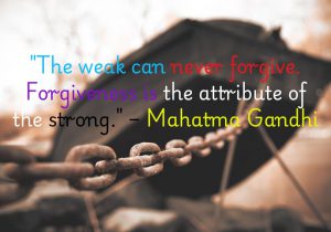 Mahatma Gandhi’s quote highlights that forgiveness requires strength and courage. It’s not a sign of weakness but a powerful act that only the strong-hearted can truly embrace, as it takes resilience to let go and move forward.