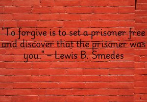 Lewis B. Smedes’s quote reveals that forgiveness liberates us more than anyone else. When we forgive, we break free from the chains of resentment, discovering that we were the ones truly held captive.