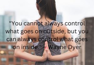 Wayne Dyer's quote reminds us of the importance of inner control. While external circumstances may be unpredictable and beyond our influence, we always have the power to manage our thoughts, emotions, and reactions. By focusing on our inner world, we cultivate resilience and peace, regardless of what happens around us.